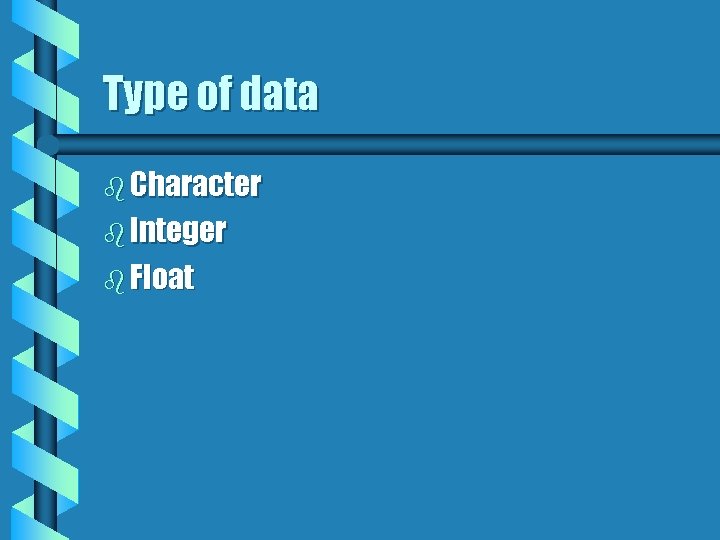 Type of data b Character b Integer b Float 