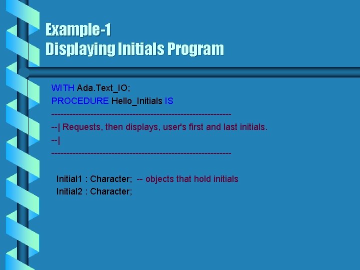 Example-1 Displaying Initials Program WITH Ada. Text_IO; PROCEDURE Hello_Initials IS -------------------------------| Requests, then displays,