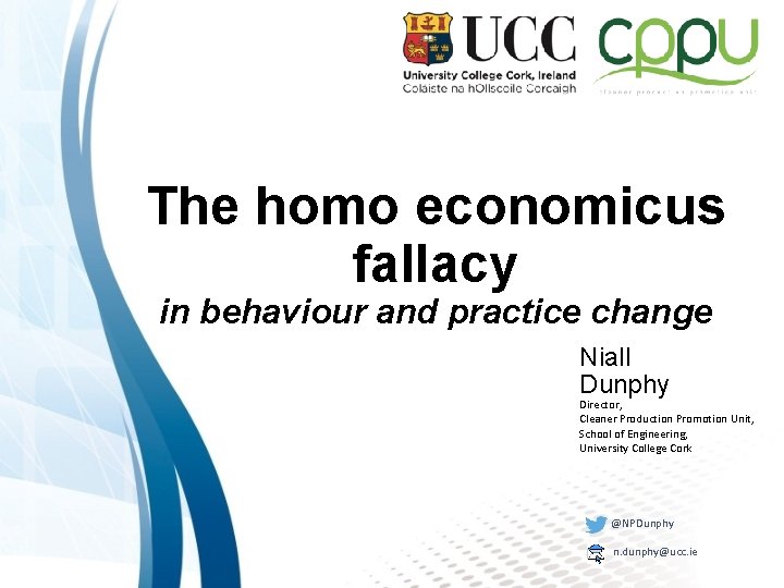 The homo economicus fallacy in behaviour and practice change Niall Dunphy Director, Cleaner Production