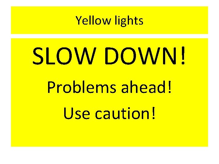 Yellow lights SLOW DOWN! Problems ahead! Use caution! 