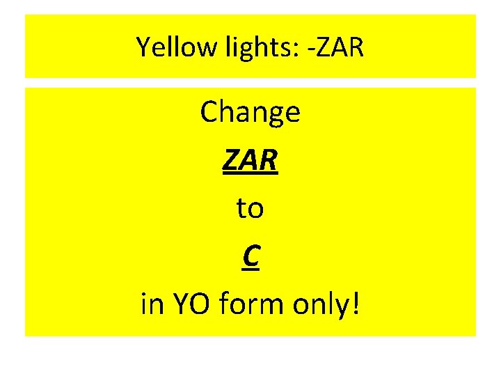 Yellow lights: -ZAR Change ZAR to C in YO form only! 
