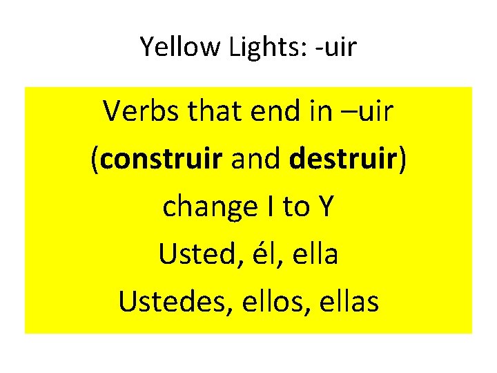 Yellow Lights: -uir Verbs that end in –uir (construir and destruir) change I to