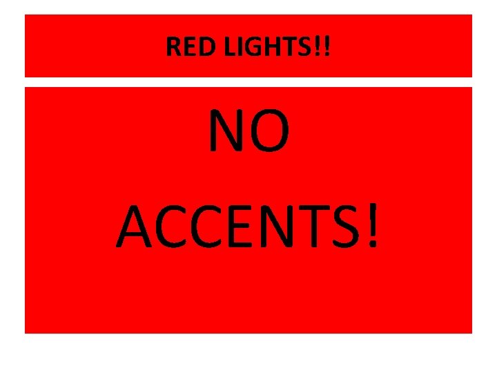 RED LIGHTS!! NO ACCENTS! 