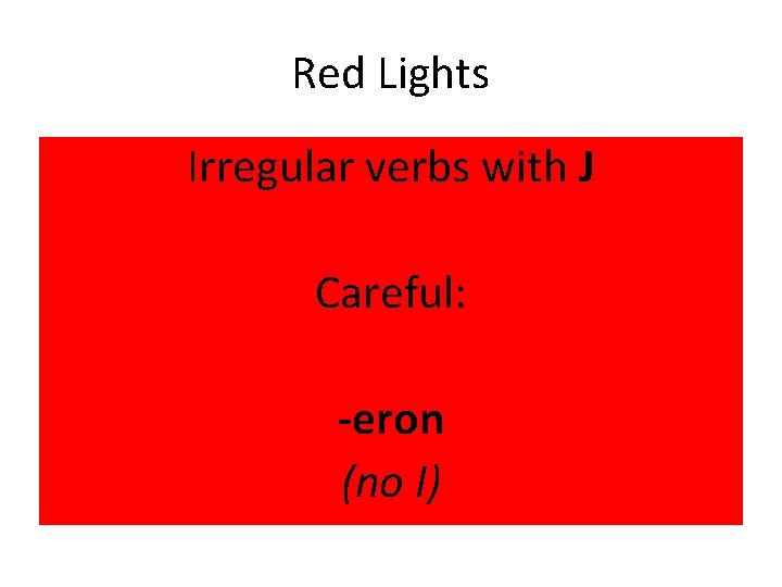 Red Lights Irregular verbs with J Careful: -eron (no I) 