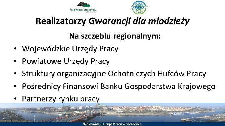 Realizatorzy Gwarancji dla młodzieży • • • Na szczeblu regionalnym: Wojewódzkie Urzędy Pracy Powiatowe