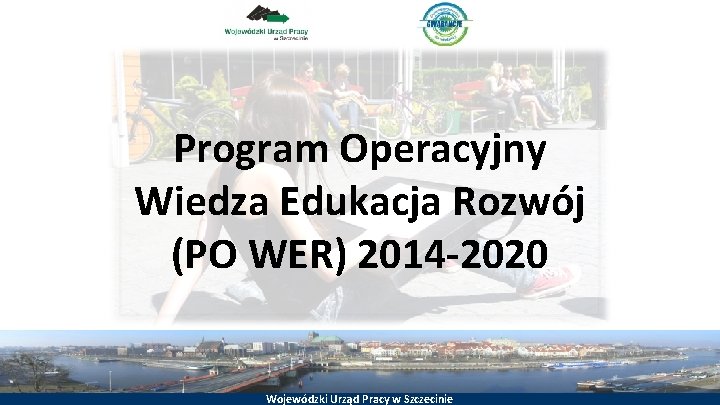Program Operacyjny Wiedza Edukacja Rozwój (PO WER) 2014 -2020 Wojewódzki Urząd Pracy w Szczecinie