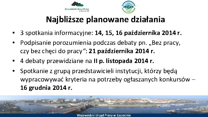 Najbliższe planowane działania • 3 spotkania informacyjne: 14, 15, 16 października 2014 r. •