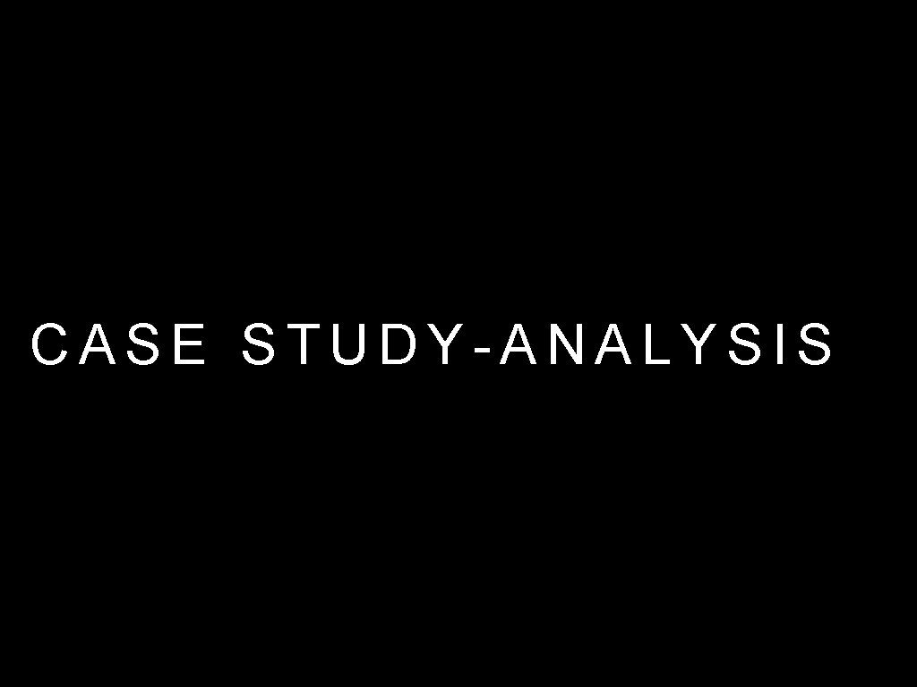 CASE STUDY-ANALYSIS CASE STUDY-ANALYSIS