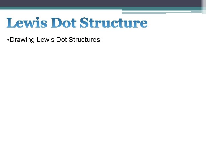  • Drawing Lewis Dot Structures: 