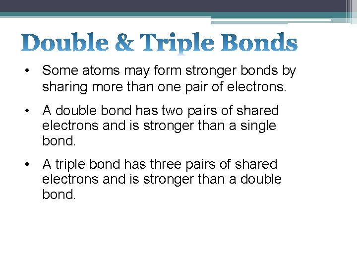  • Some atoms may form stronger bonds by sharing more than one pair