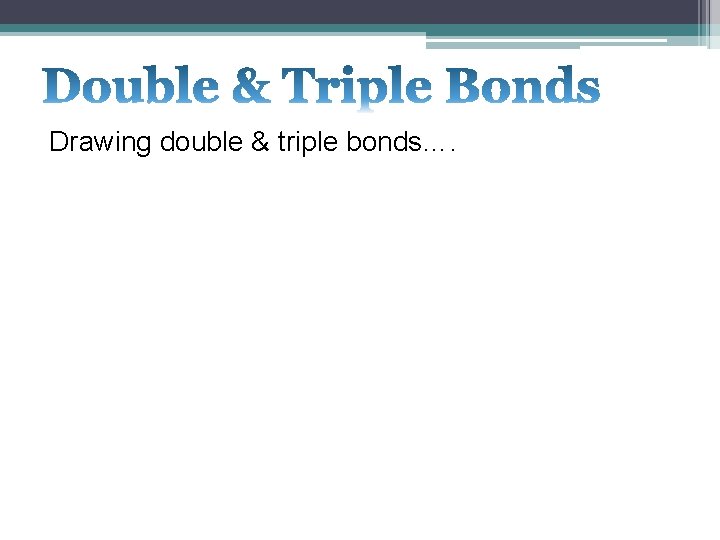 Drawing double & triple bonds…. 