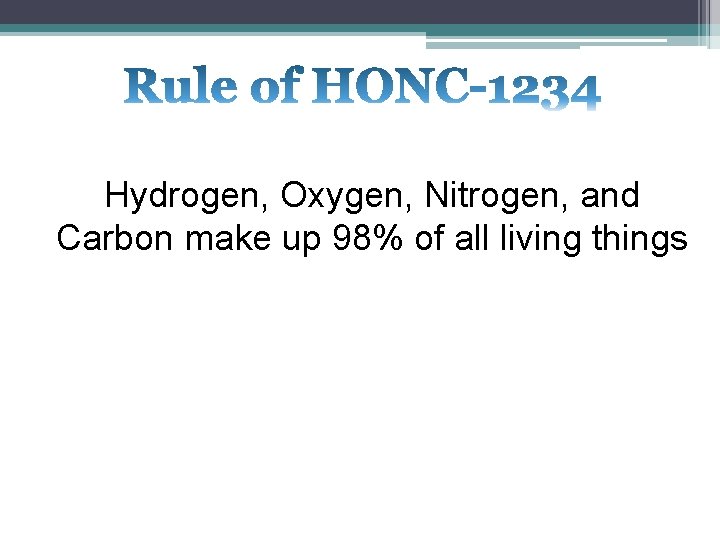 Hydrogen, Oxygen, Nitrogen, and Carbon make up 98% of all living things 