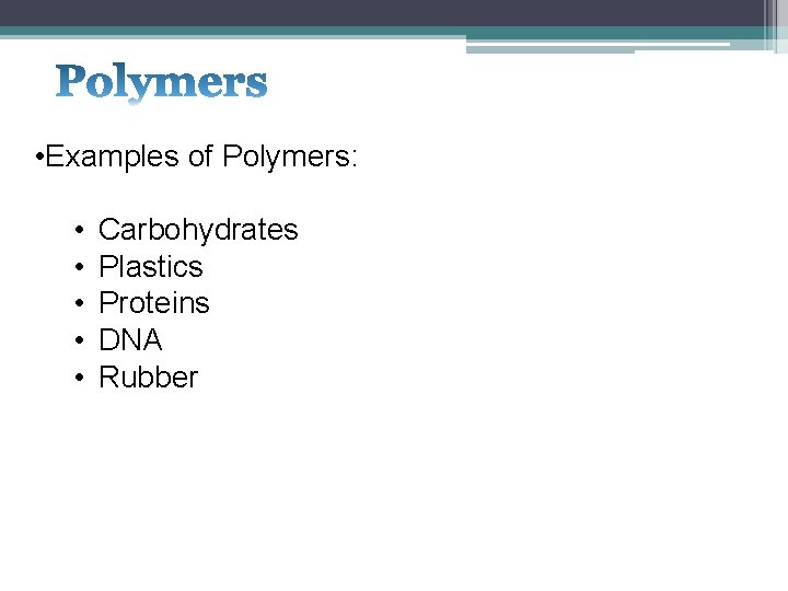  • Examples of Polymers: • • • Carbohydrates Plastics Proteins DNA Rubber 