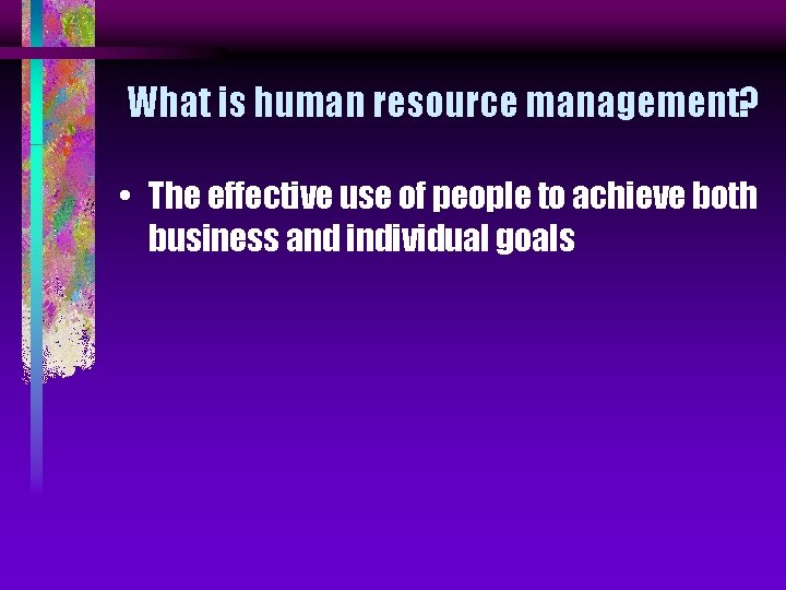 What is human resource management? • The effective use of people to achieve both