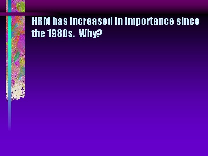 HRM has increased in importance since the 1980 s. Why? 