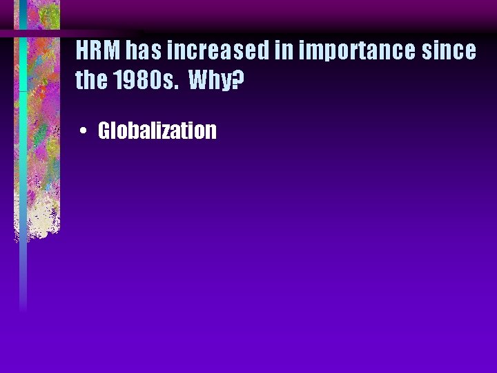 HRM has increased in importance since the 1980 s. Why? • Globalization 