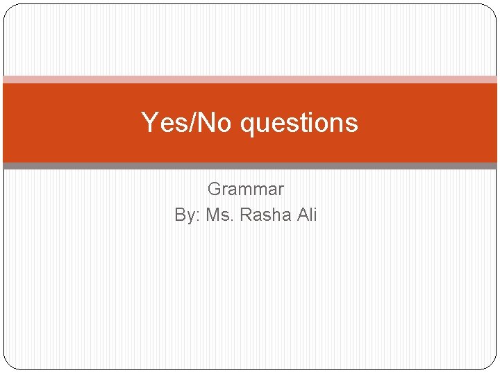 Yes/No questions Grammar By: Ms. Rasha Ali 