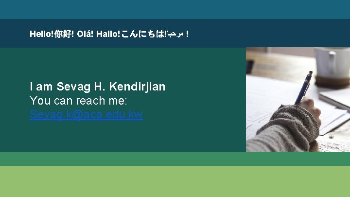 Hello!你好! Olá! Hallo!こんにちは! ! ﻣﺮﺣﺒﺎ I am Sevag H. Kendirjian You can reach me: