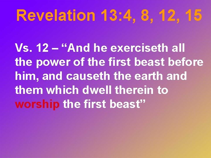 Revelation 13: 4, 8, 12, 15 Vs. 12 – “And he exerciseth all the