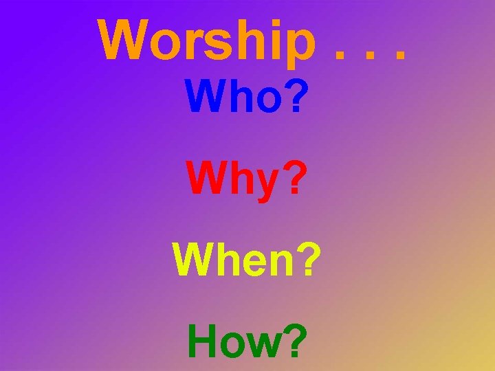 Worship. . . Who? Why? When? How? 