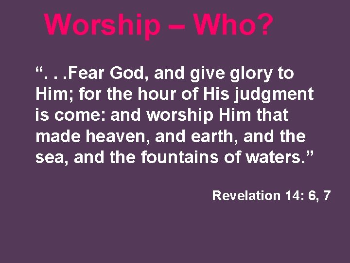 Worship – Who? “. . . Fear God, and give glory to Him; for