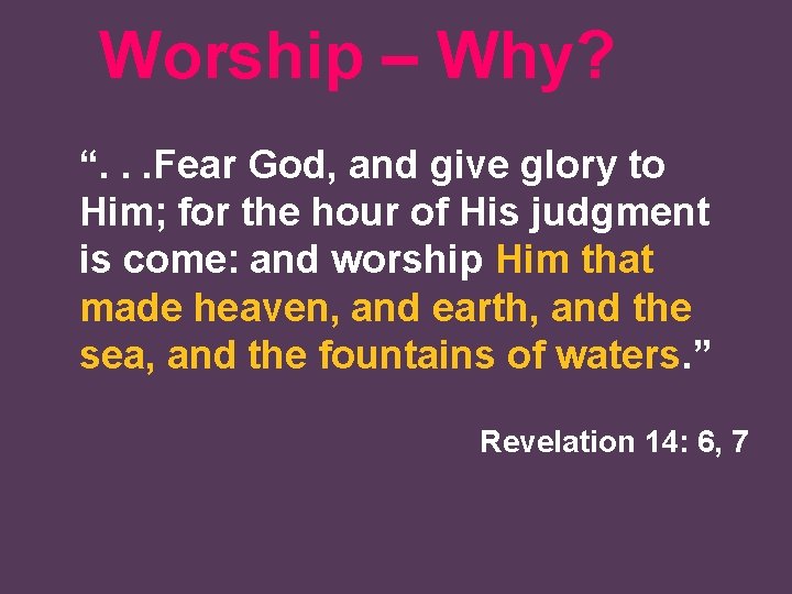 Worship – Why? “. . . Fear God, and give glory to Him; for