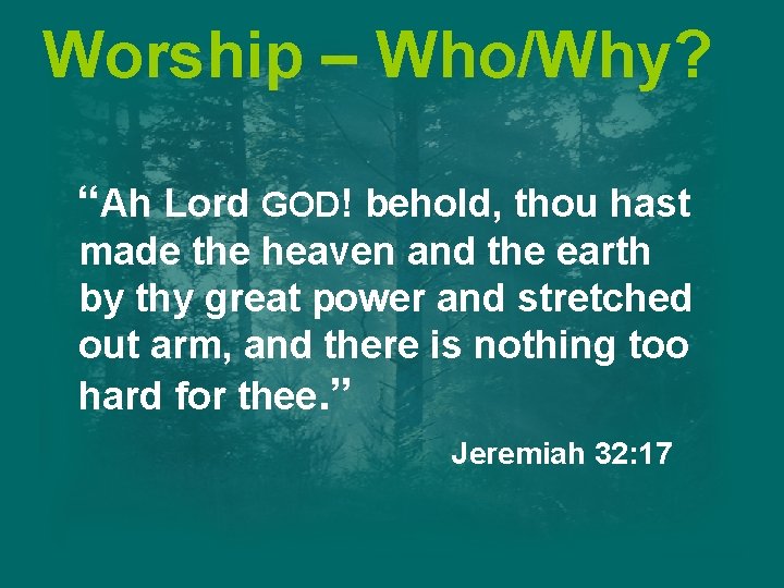 Worship – Who/Why? “Ah Lord GOD! behold, thou hast made the heaven and the Worship – Who/Why? “Ah Lord GOD! behold, thou hast made the heaven and the