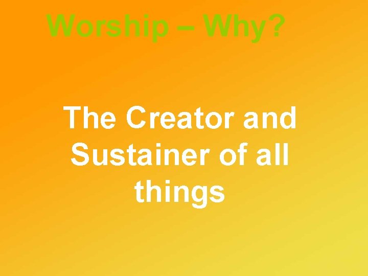 Worship – Why? The Creator and Sustainer of all things 