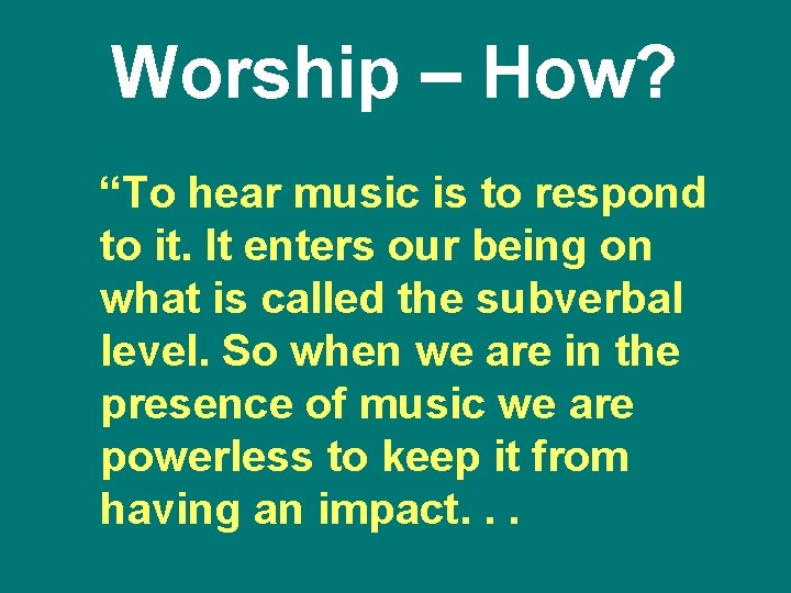 Worship – How? “To hear music is to respond to it. It enters our