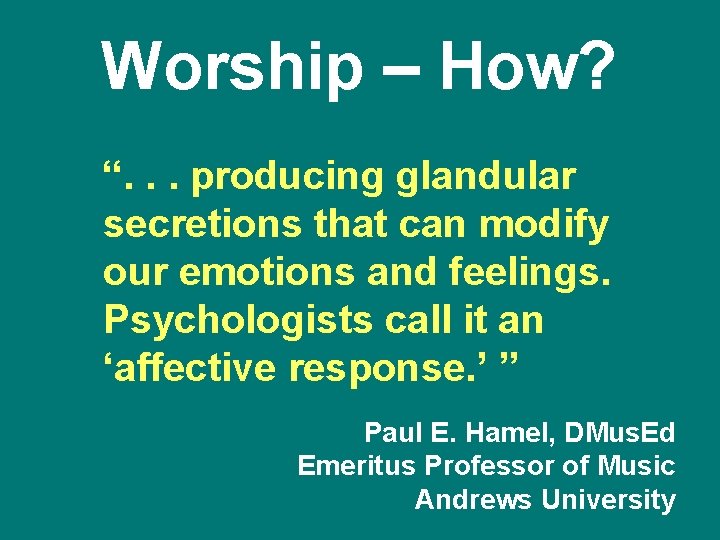 Worship – How? “. . . producing glandular secretions that can modify our emotions