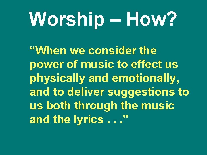 Worship – How? “When we consider the power of music to effect us physically