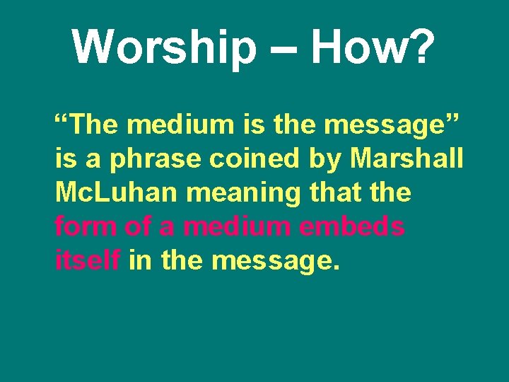 Worship – How? “The medium is the message” is a phrase coined by Marshall