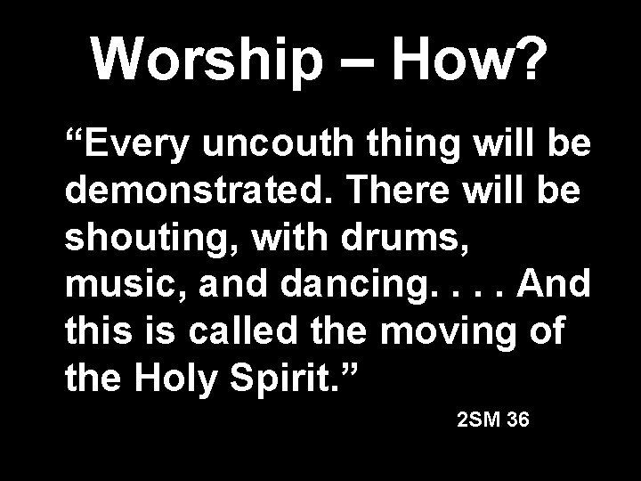 Worship – How? “Every uncouth thing will be demonstrated. There will be shouting, with