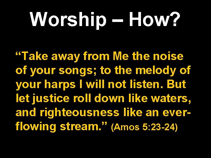 Worship – How? “Take away from Me the noise of your songs; to the
