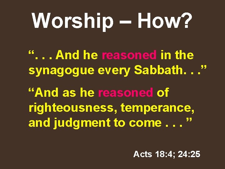 Worship – How? “. . . And he reasoned in the synagogue every Sabbath.