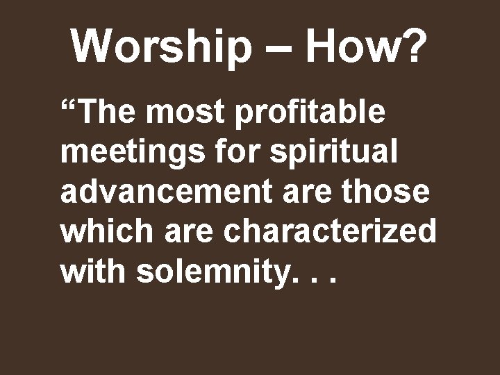 Worship – How? “The most profitable meetings for spiritual advancement are those which are