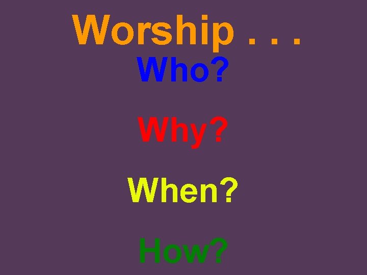 Worship. . . Who? Why? When? How? 