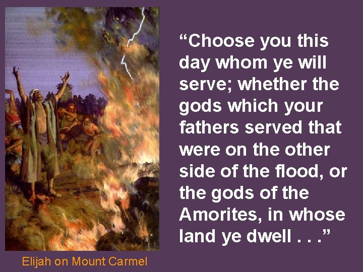 “Choose you this day whom ye will serve; whether the gods which your fathers