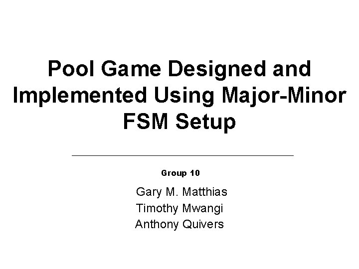 Pool Game Designed and Implemented Using Major-Minor FSM Setup Group 10 Gary M. Matthias