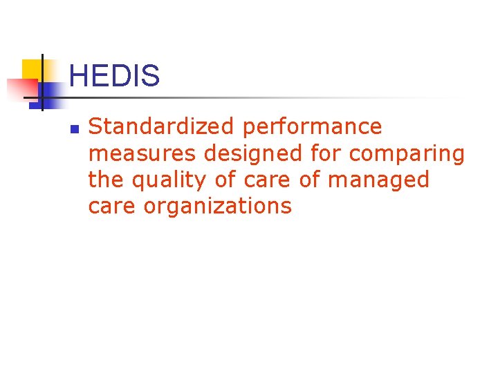 HEDIS n Standardized performance measures designed for comparing the quality of care of managed HEDIS n Standardized performance measures designed for comparing the quality of care of managed