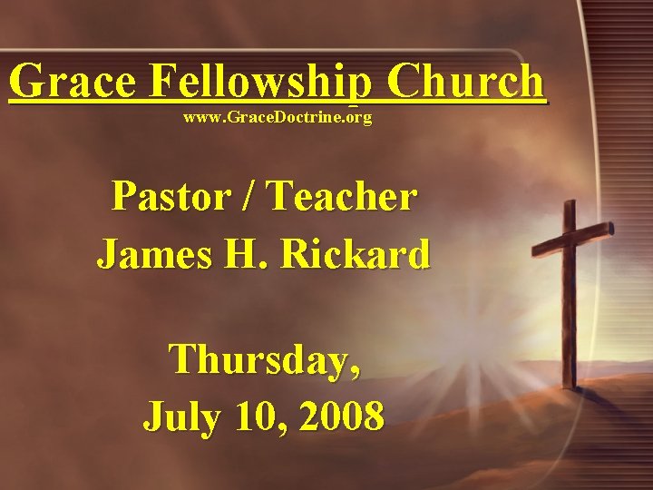 Grace Fellowship Church www. Grace. Doctrine. org Pastor / Teacher James H. Rickard Thursday,
