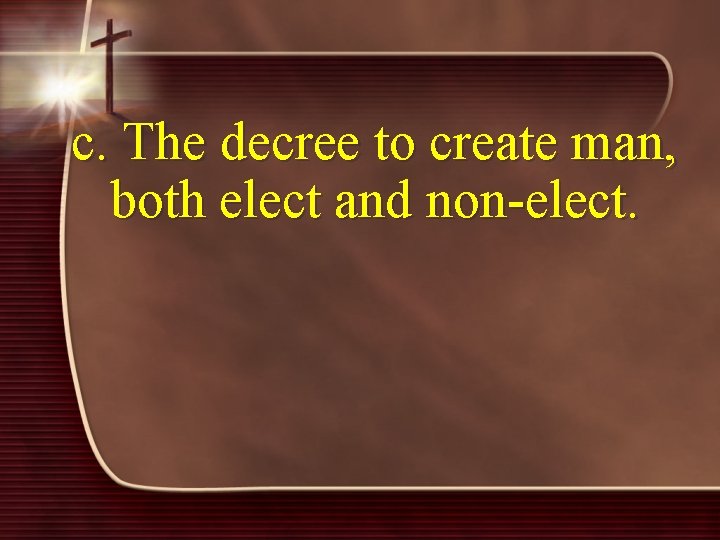 c. The decree to create man, both elect and non-elect. 