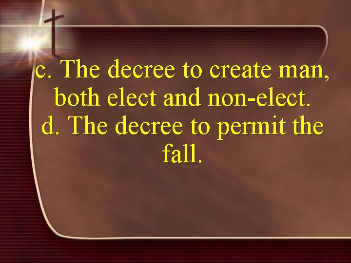 c. The decree to create man, both elect and non-elect. d. The decree to