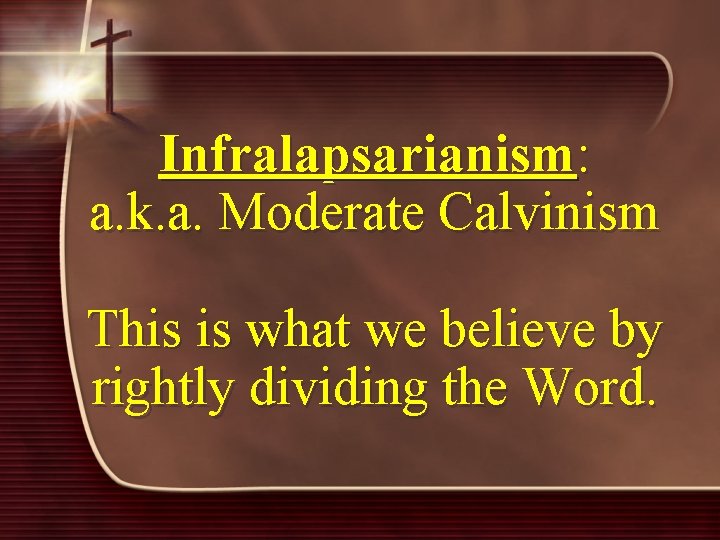 Infralapsarianism: a. k. a. Moderate Calvinism This is what we believe by rightly dividing