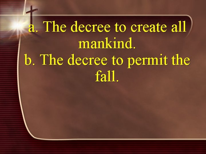 a. The decree to create all mankind. b. The decree to permit the fall.