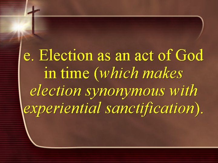 e. Election as an act of God in time (which makes election synonymous with