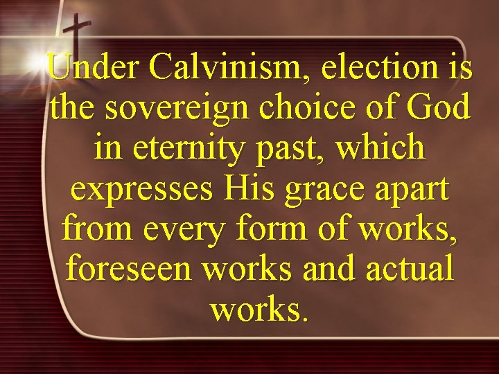 Under Calvinism, election is the sovereign choice of God in eternity past, which expresses