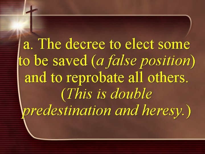 a. The decree to elect some to be saved (a false position) and to