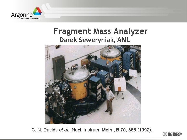 Fragment Mass Analyzer Darek Seweryniak, ANL C. N. Davids et al. , Nucl. Instrum.