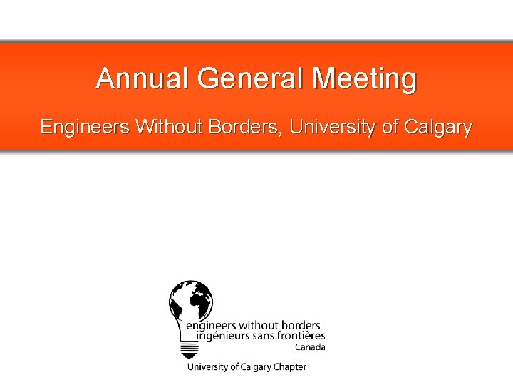 Annual General Meeting Engineers Without Borders, University of Calgary PLEASE REPLACE WITH CHAPTER LOGO